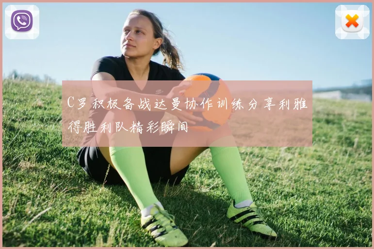 C罗积极备战达曼协作训练分享利雅得胜利队精彩瞬间