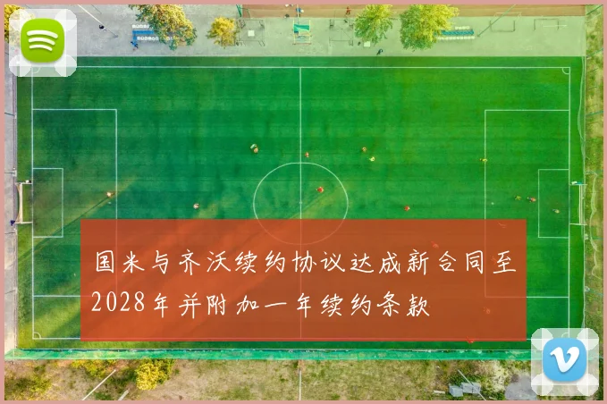 国米与齐沃续约协议达成新合同至2028年并附加一年续约条款