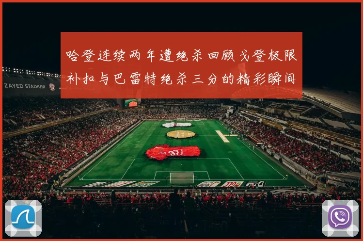 哈登连续两年遭绝杀回顾戈登极限补扣与巴雷特绝杀三分的精彩瞬间
