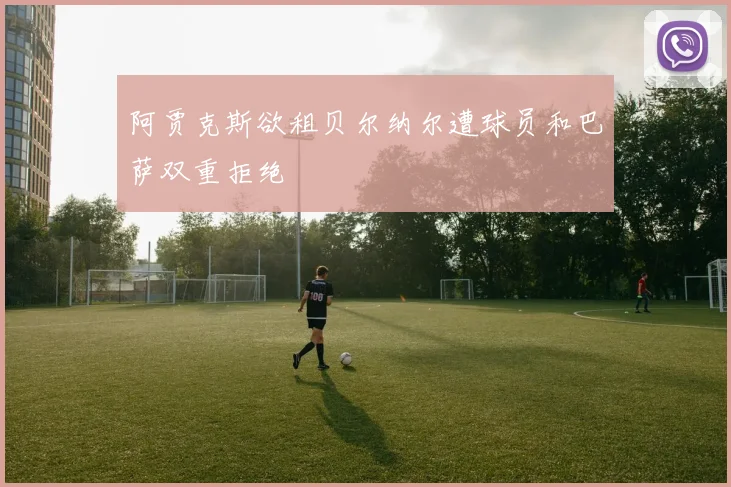 阿贾克斯欲租贝尔纳尔遭球员和巴萨双重拒绝