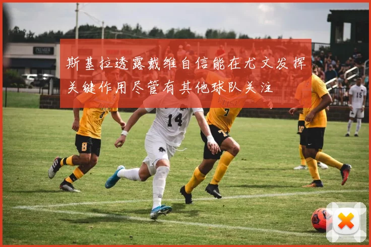 斯基拉透露戴维自信能在尤文发挥关键作用尽管有其他球队关注