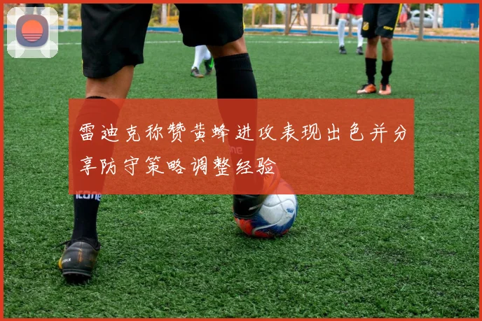 雷迪克称赞黄蜂进攻表现出色并分享防守策略调整经验