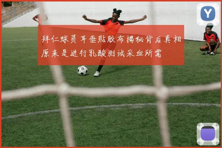 拜仁球员耳垂贴胶布揭秘背后真相原来是进行乳酸测试采血所需