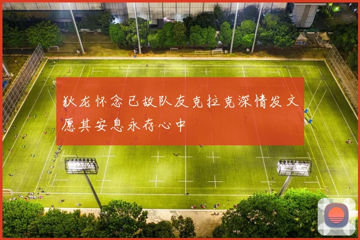 狄龙怀念已故队友克拉克深情发文愿其安息永存心中
